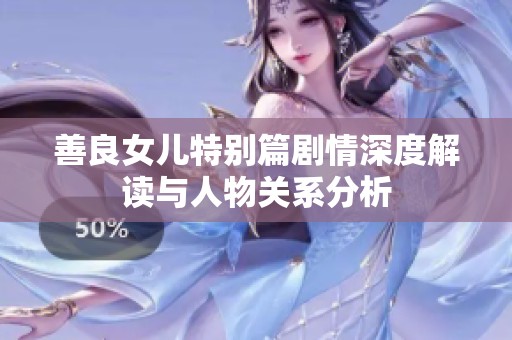 善良女兒特別篇劇情深度解讀與人物關(guān)系分析