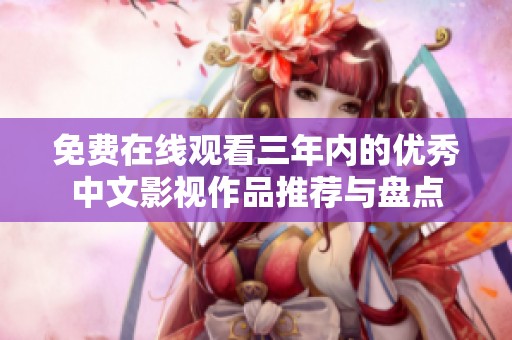 免費(fèi)在線觀看三年內(nèi)的優(yōu)秀中文影視作品推薦與盤點(diǎn)