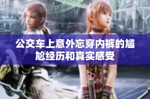 公交車(chē)上意外忘穿內(nèi)褲的尷尬經(jīng)歷和真實(shí)感受