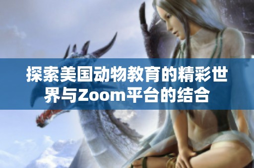 探索美國動物教育的精彩世界與Zoom平臺的結(jié)合