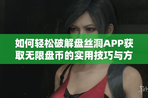 如何輕松破解盤絲洞APP獲取無限盤幣的實用技巧與方法