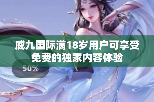 威九國際滿18歲用戶可享受免費的獨家內(nèi)容體驗