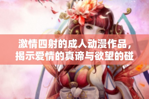 激情四射的成人動漫作品，揭示愛情的真諦與欲望的碰撞