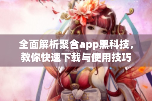 全面解析聚合app黑科技，教你快速下載與使用技巧