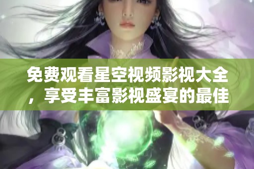 免費(fèi)觀看星空視頻影視大全,享受豐富影視盛宴的最佳選擇 免費(fèi)觀看星空視頻影視大全,享受豐富影視盛宴的最佳選擇