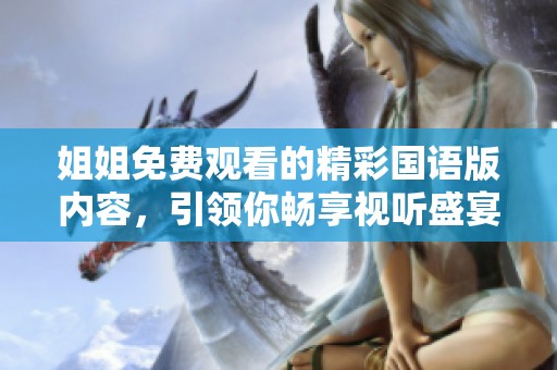 姐姐免費觀看的精彩國語版內(nèi)容，引領(lǐng)你暢享視聽盛宴