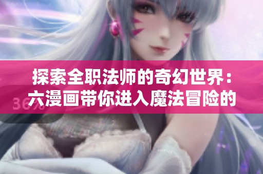 探索全職法師的奇幻世界：六漫畫帶你進入魔法冒險的奇妙旅程