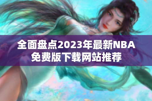 全面盤(pán)點(diǎn)2023年最新NBA免費(fèi)版下載網(wǎng)站推薦