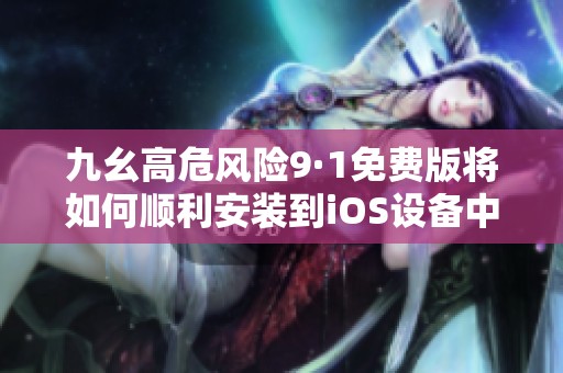 九幺高危風(fēng)險9·1免費(fèi)版將如何順利安裝到iOS設(shè)備中
