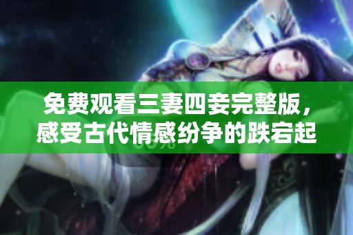 免費觀看三妻四妾完整版，感受古代情感紛爭的跌宕起伏
