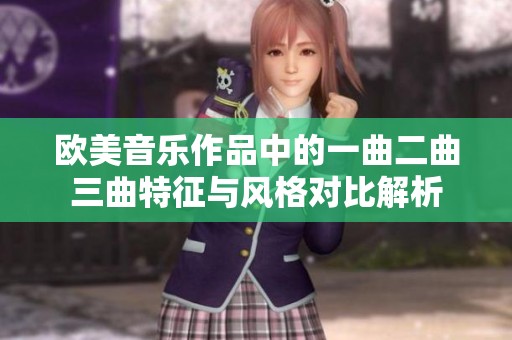 歐美音樂作品中的一曲二曲三曲特征與風(fēng)格對(duì)比解析