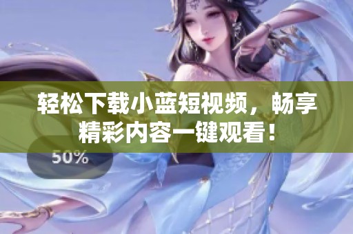輕松下載小藍(lán)短視頻，暢享精彩內(nèi)容一鍵觀看！
