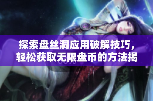 探索盤絲洞應(yīng)用破解技巧，輕松獲取無限盤幣的方法揭秘