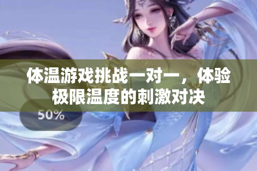 體溫游戲挑戰(zhàn)一對一，體驗極限溫度的刺激對決