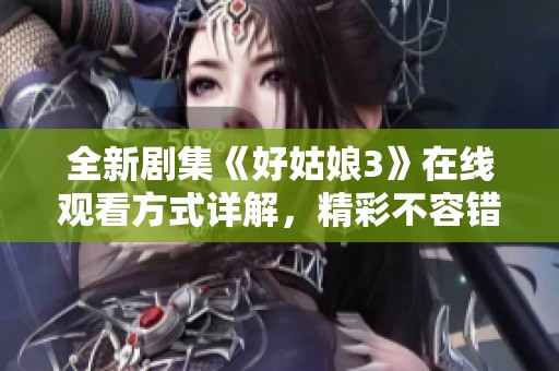 全新劇集《好姑娘3》在線觀看方式詳解，精彩不容錯過