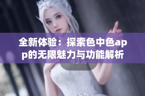 全新體驗(yàn)：探索色中色app的無限魅力與功能解析