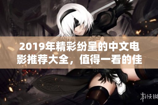 2019年精彩紛呈的中文電影推薦大全，值得一看的佳作揭秘