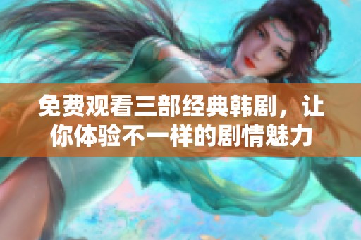 免費(fèi)觀看三部經(jīng)典韓劇，讓你體驗(yàn)不一樣的劇情魅力