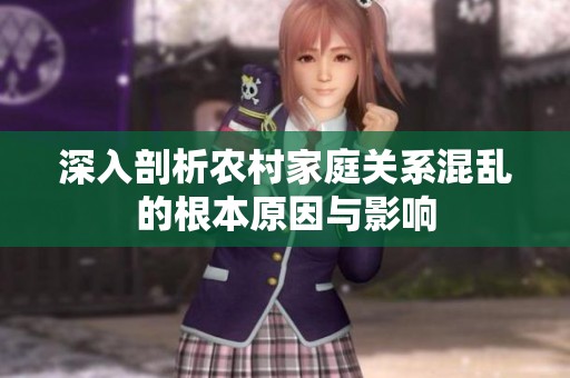 深入剖析農(nóng)村家庭關(guān)系混亂的根本原因與影響
