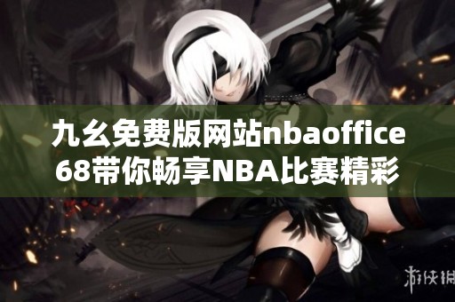 九幺免費版網(wǎng)站nbaoffice68帶你暢享NBA比賽精彩瞬間