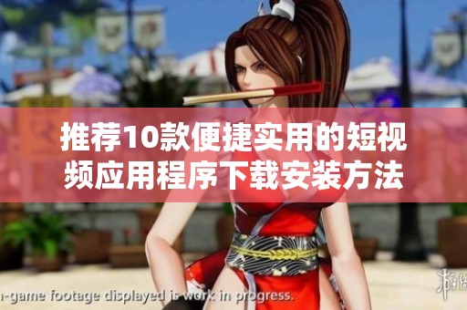 推薦10款便捷實(shí)用的短視頻應(yīng)用程序下載安裝方法