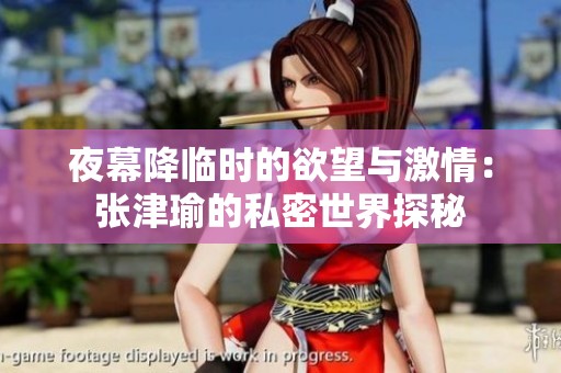 夜幕降臨時的欲望與激情：張津瑜的私密世界探秘