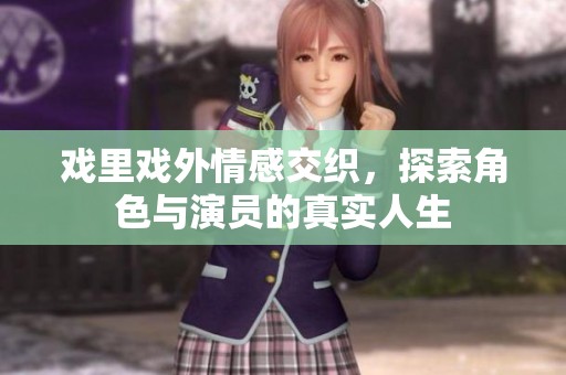 戲里戲外情感交織，探索角色與演員的真實(shí)人生