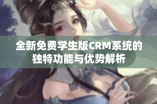 全新免費(fèi)學(xué)生版CRM系統(tǒng)的獨(dú)特功能與優(yōu)勢(shì)解析