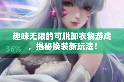 趣味無限的可脫卸衣物游戲，揭秘?fù)Q裝新玩法！
