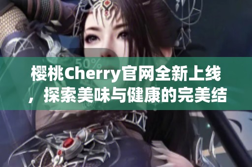 櫻桃Cherry官網(wǎng)全新上線(xiàn)，探索美味與健康的完美結(jié)合