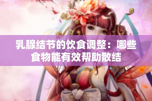 乳腺結(jié)節(jié)的飲食調(diào)整：哪些食物能有效幫助散結(jié)