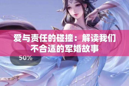 愛(ài)與責(zé)任的碰撞：解讀我們不合適的軍婚故事