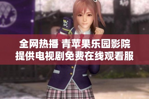 全網(wǎng)熱播 青蘋果樂園影院提供電視劇免費在線觀看服務(wù)