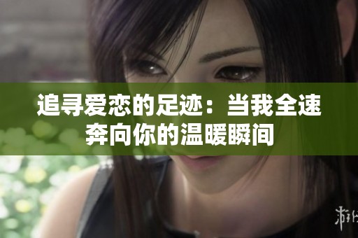 追尋愛戀的足跡：當我全速奔向你的溫暖瞬間