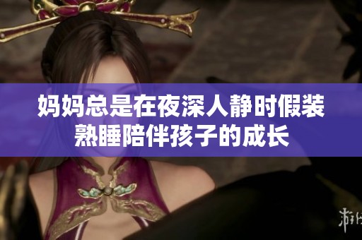媽媽總是在夜深人靜時假裝熟睡陪伴孩子的成長