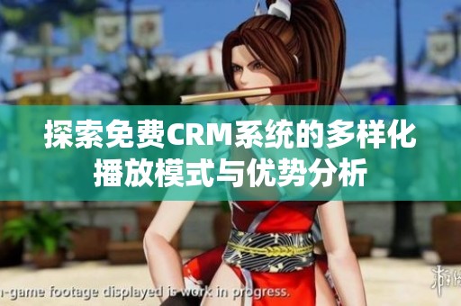探索免費CRM系統(tǒng)的多樣化播放模式與優(yōu)勢分析