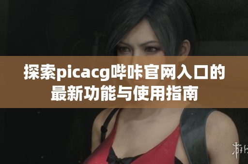 探索picacg嗶咔官網(wǎng)入口的最新功能與使用指南
