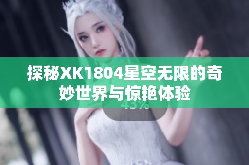 探秘XK1804星空無限的奇妙世界與驚艷體驗