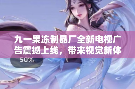 九一果凍制品廠全新電視廣告震撼上線，帶來視覺新體驗(yàn)