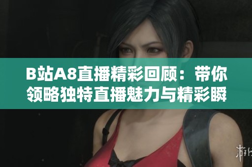 B站A8直播精彩回顧：帶你領(lǐng)略獨(dú)特直播魅力與精彩瞬間
