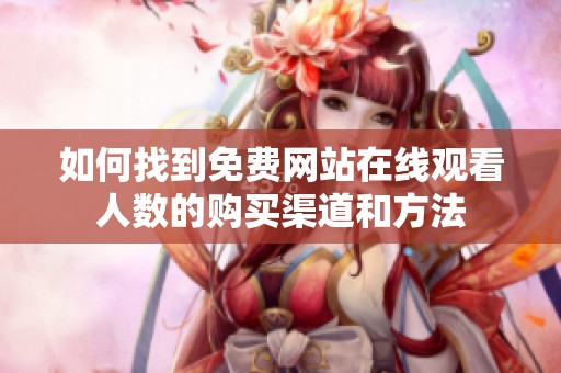 如何找到免費(fèi)網(wǎng)站在線觀看人數(shù)的購買渠道和方法