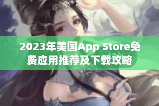2023年美國App Store免費(fèi)應(yīng)用推薦及下載攻略