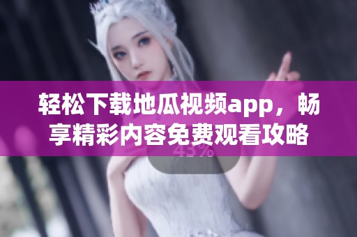 輕松下載地瓜視頻app，暢享精彩內(nèi)容免費(fèi)觀看攻略