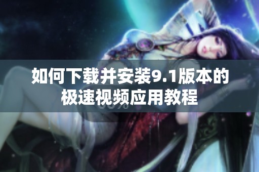 如何下載并安裝9.1版本的極速視頻應(yīng)用教程