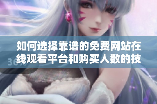 如何選擇靠譜的免費網(wǎng)站在線觀看平臺和購買人數(shù)的技巧
