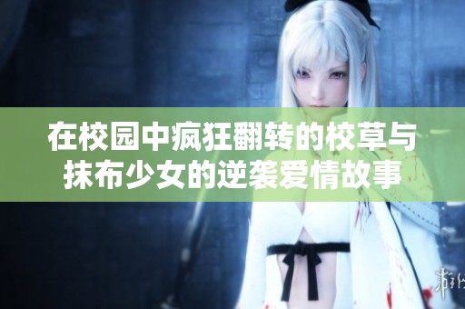 在校園中瘋狂翻轉(zhuǎn)的校草與抹布少女的逆襲愛情故事