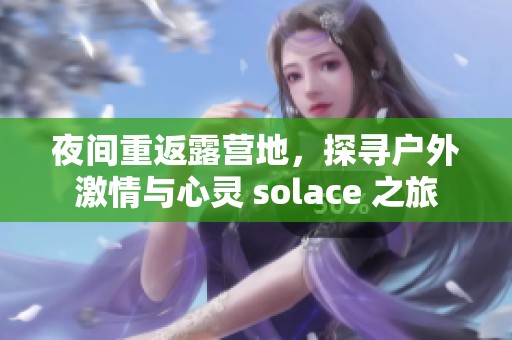 夜間重返露營地，探尋戶外激情與心靈 solace 之旅