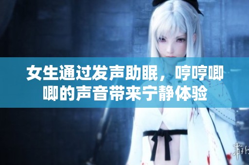 女生通過(guò)發(fā)聲助眠，哼哼唧唧的聲音帶來(lái)寧?kù)o體驗(yàn)
