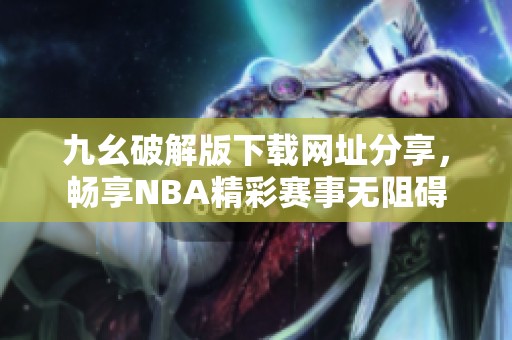 九幺破解版下載網(wǎng)址分享，暢享NBA精彩賽事無阻礙