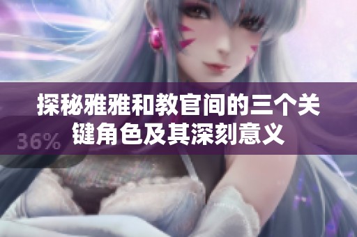 探秘雅雅和教官間的三個關(guān)鍵角色及其深刻意義